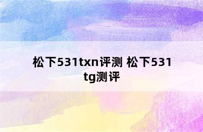 松下531txn评测 松下531tg测评